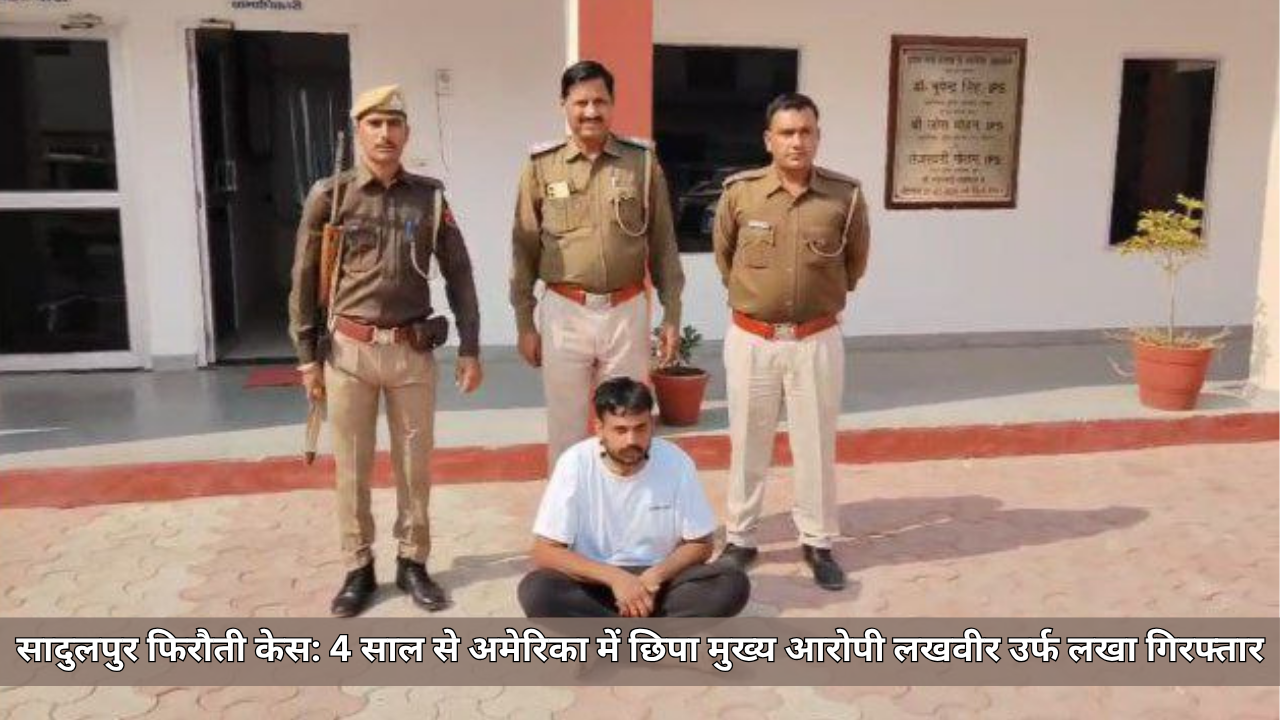 सादुलपुर फिरौती केस: 4 साल से अमेरिका में छिपा मुख्य आरोपी लखवीर उर्फ लखा गिरफ्तार